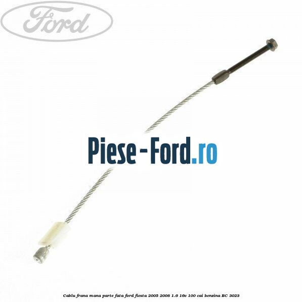 Cablu frana mana parte fata Ford Fiesta 2005-2008 1.6 16V 100 cai